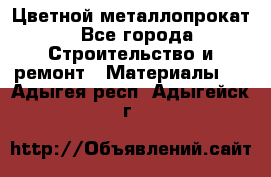 Цветной металлопрокат - Все города Строительство и ремонт » Материалы   . Адыгея респ.,Адыгейск г.